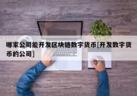 哪家公司能开发区块链数字货币[开发数字货币的公司]