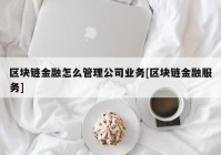 区块链金融怎么管理公司业务[区块链金融服务]