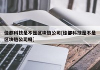 佳都科技是不是区块链公司[佳都科技是不是区块链公司呀]