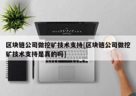 区块链公司做挖矿技术支持[区块链公司做挖矿技术支持是真的吗]