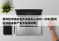 赣州区块链应用开发哪家公司好一点呢[赣州区块链金融产业沙盒园招聘]