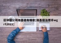 区块链公司维基链有哪些[维基链治理币wgrt2021]