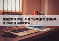 备案过的区块链公司合作证明[备案过的区块链公司合作证明有效吗]