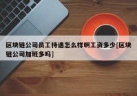 区块链公司员工待遇怎么样啊工资多少[区块链公司加班多吗]