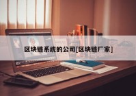 区块链系统的公司[区块链厂家]