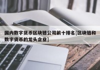 国内数字货币区块链公司前十排名[区块链和数字货币的龙头企业]