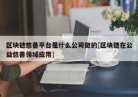 区块链慈善平台是什么公司做的[区块链在公益慈善领域应用]