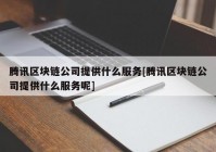 腾讯区块链公司提供什么服务[腾讯区块链公司提供什么服务呢]