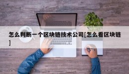 怎么判断一个区块链技术公司[怎么看区块链]