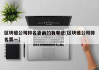 区块链公司排名靠前的有哪些[区块链公司排名第一]