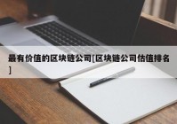 最有价值的区块链公司[区块链公司估值排名]