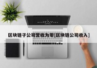 区块链子公司营收为零[区块链公司收入]