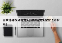 区块链确权公司龙头[区块链龙头企业上市公司]