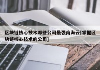 区块链核心技术哪些公司最强南海云[掌握区块链核心技术的公司]