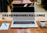 江阴正华区块链科技有限公司法人[江阴陈正华]