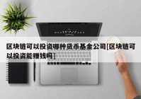 区块链可以投资哪种货币基金公司[区块链可以投资能赚钱吗]