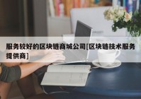 服务较好的区块链商城公司[区块链技术服务提供商]