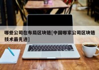 哪些公司在布局区块链[中国哪家公司区块链技术最先进]