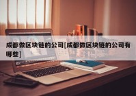 成都做区块链的公司[成都做区块链的公司有哪些]