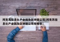 阿克苏信息化产业园及区块链公司[阿克苏信息化产业园及区块链公司有哪些]