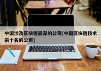 中国涉及区块链最深的公司[中国区块链技术前十名的公司]