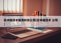 区块链技术服务科技公司[区块链技术 公司]