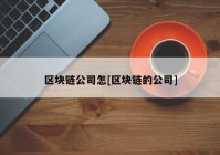 区块链公司怎[区块链的公司]