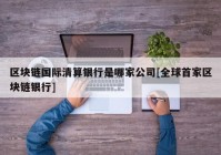 区块链国际清算银行是哪家公司[全球首家区块链银行]