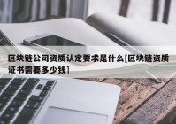 区块链公司资质认定要求是什么[区块链资质证书需要多少钱]