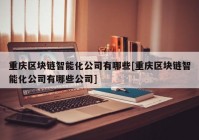 重庆区块链智能化公司有哪些[重庆区块链智能化公司有哪些公司]