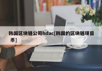 韩国区块链公司hdac[韩国的区块链项目 币]