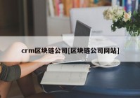 crm区块链公司[区块链公司网站]