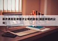 新开两家区块链子公司的背后[搞区块链的公司]