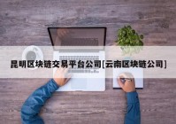 昆明区块链交易平台公司[云南区块链公司]