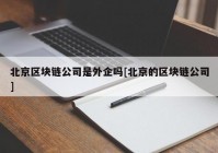 北京区块链公司是外企吗[北京的区块链公司]