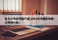 各大公司区块链产品[2020年中国区块链公司排行榜]