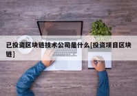 已投资区块链技术公司是什么[投资项目区块链]