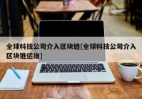 全球科技公司介入区块链[全球科技公司介入区块链运维]