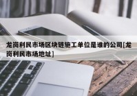 龙岗利民市场区块链施工单位是谁的公司[龙岗利民市场地址]