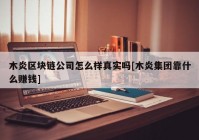 木炎区块链公司怎么样真实吗[木炎集团靠什么赚钱]