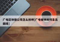 广电区块链公司怎么样啊[广电板块如何走出困境]