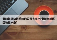 贵阳做区块链系统的公司有哪个[贵阳高新区区块链十条]