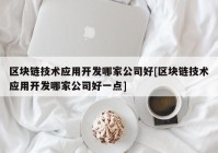 区块链技术应用开发哪家公司好[区块链技术应用开发哪家公司好一点]