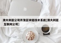 澳大利亚公司开发区块链技术系统[澳大利亚 互联网公司]