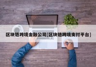 区块链跨境金融公司[区块链跨境支付平台]