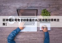 区块链公司电子印章是什么[区块链印章概念股]