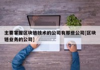 主要掌握区块链技术的公司有那些公司[区块链业务的公司]