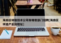 海南区块链技术公司有哪些部门招聘[海南区块链产业园地址]