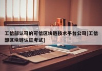 工信部认可的可信区块链技术平台公司[工信部区块链认证考试]