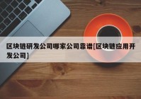 区块链研发公司哪家公司靠谱[区块链应用开发公司]